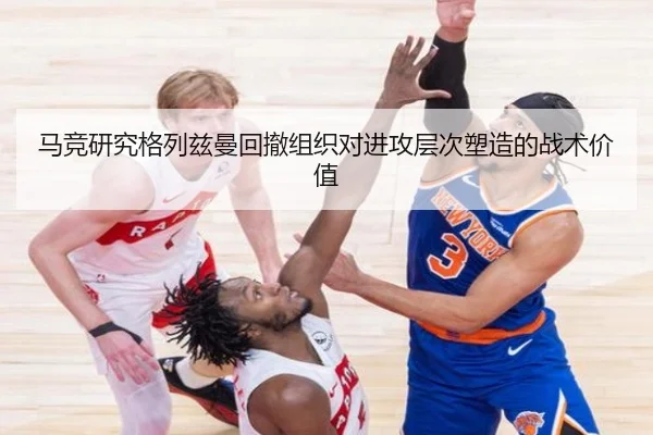 马竞研究格列兹曼回撤组织对进攻层次塑造的战术价值 | kaiyun