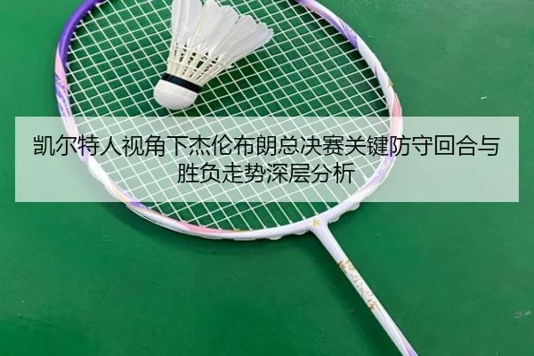 凯尔特人视角下杰伦布朗总决赛关键防守回合与胜负走势深层分析