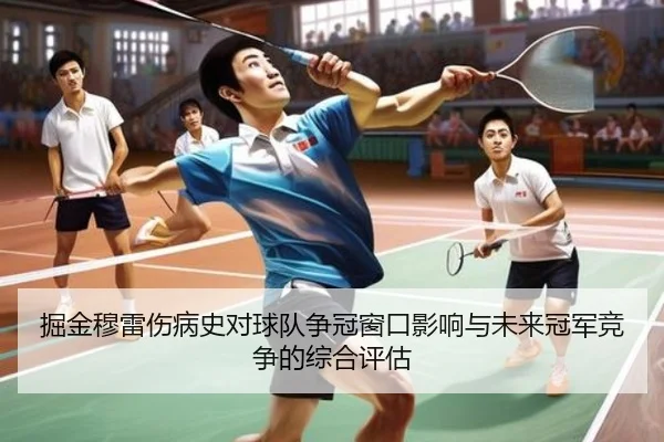 掘金穆雷伤病史对球队争冠窗口影响与未来冠军竞争的综合评估