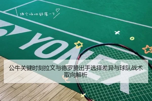 公牛关键时刻拉文与德罗赞出手选择差异与球队战术取向解析 | kaiyun