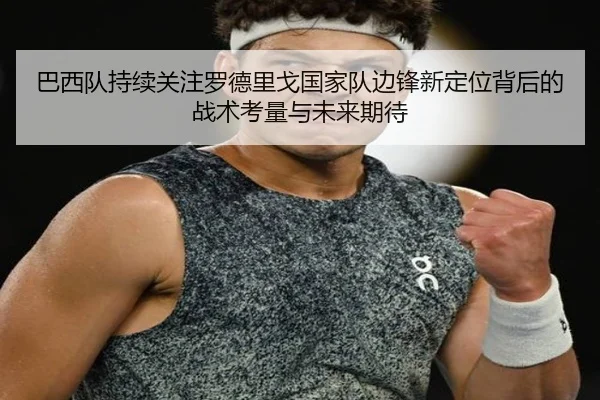 巴西队持续关注罗德里戈国家队边锋新定位背后的战术考量与未来期待 | kaiyun