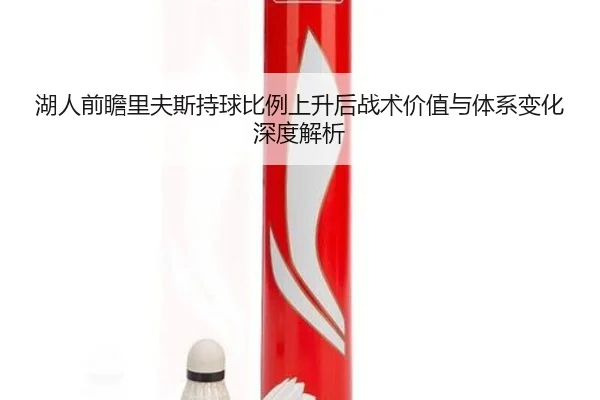 湖人前瞻里夫斯持球比例上升后战术价值与体系变化深度解析 | kaiyun