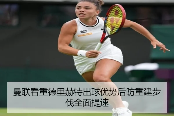 曼联看重德里赫特出球优势后防重建步伐全面提速